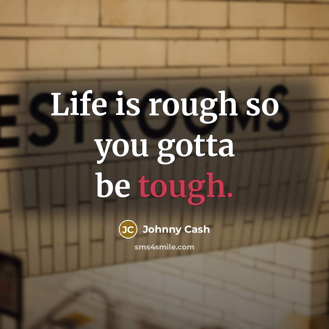 “Life is rough so you gotta be tough.” quote by Johnny Cash