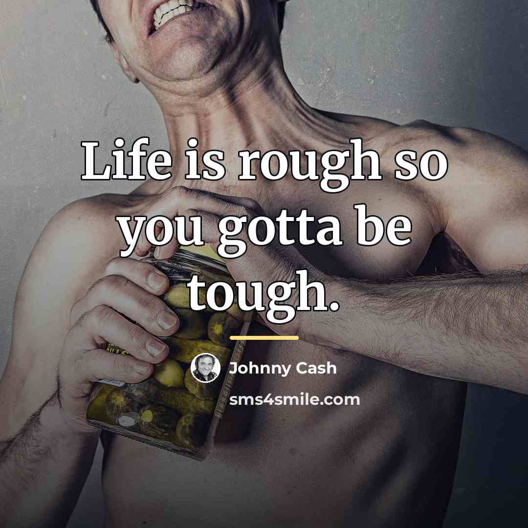 “Life is rough so you gotta be tough.…” quote by Johnny Cash
