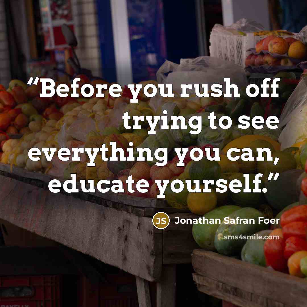 “Before you rush off trying to see everything you can, educate yourself.” quote by Jonathan Safran Foer