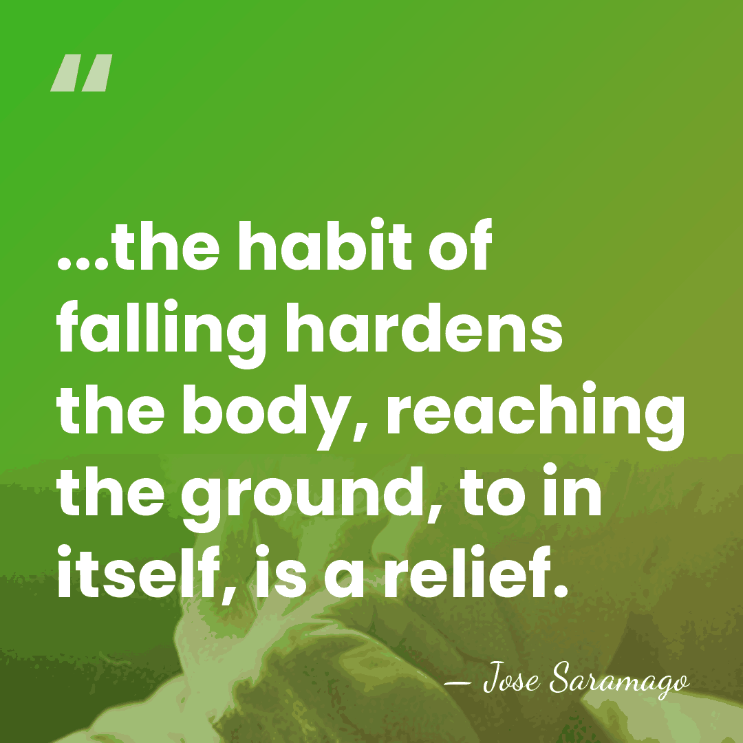 ...the habit of falling hardens the body, reaching the ground, to in&hellip; - Jose Saramago