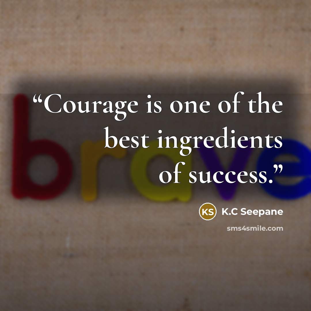“Courage is one of the best ingredients of success.” quote by K.C Seepane