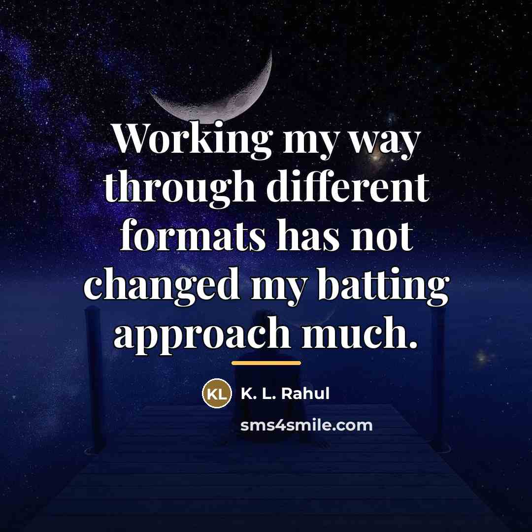 “Working my way through different formats has not changed my…” quote by K. L. Rahul