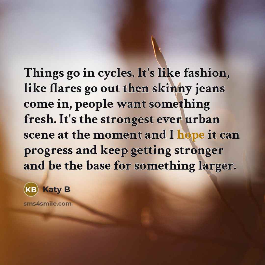 “Things go in cycles. It's like fashion, like flares go…” quote by Katy B