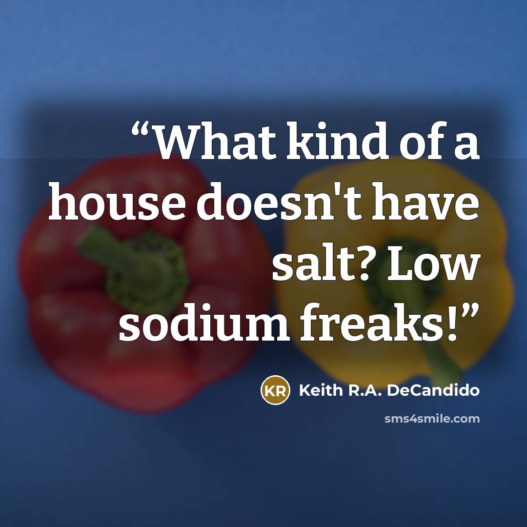 “What kind of a house doesn't have salt? Low sodium freaks!” quote by Keith R.A. DeCandido