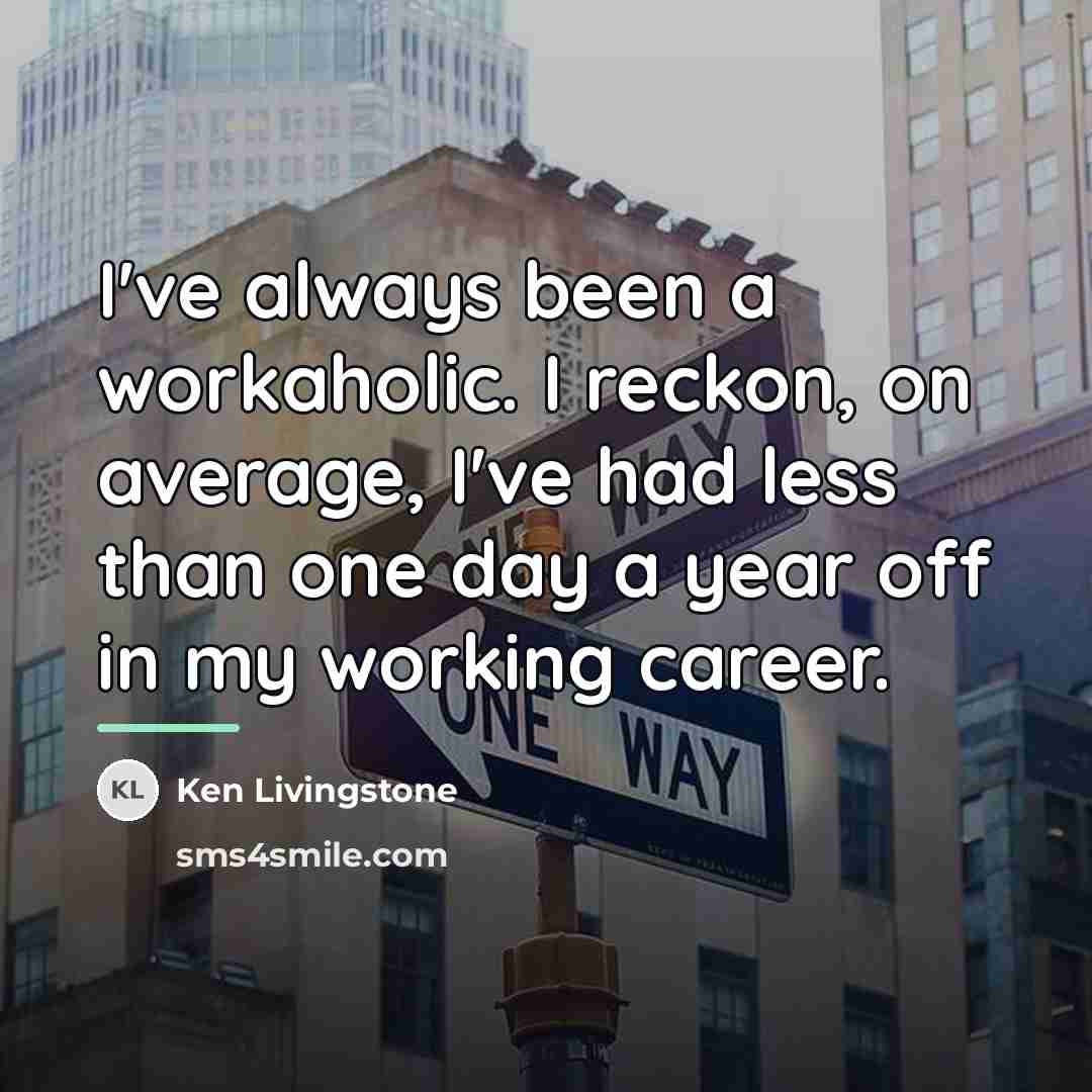 “I've always been a workaholic. I reckon, on average, I've…” quote by Ken Livingstone