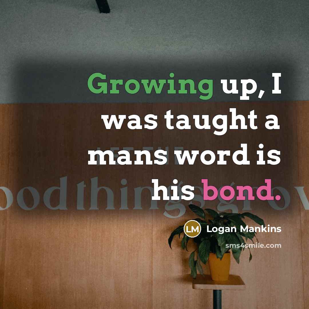 “Growing up, I was taught a mans word is his bond.” quote by Logan Mankins