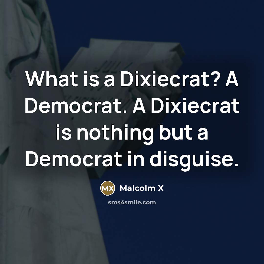 “What is a Dixiecrat? A Democrat. A Dixiecrat is nothing…” quote by Malcolm X