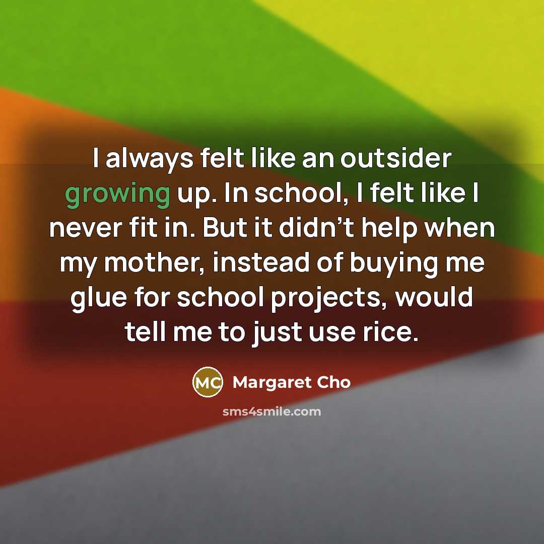 “I always felt like an outsider growing up. In school,…” quote by Margaret Cho