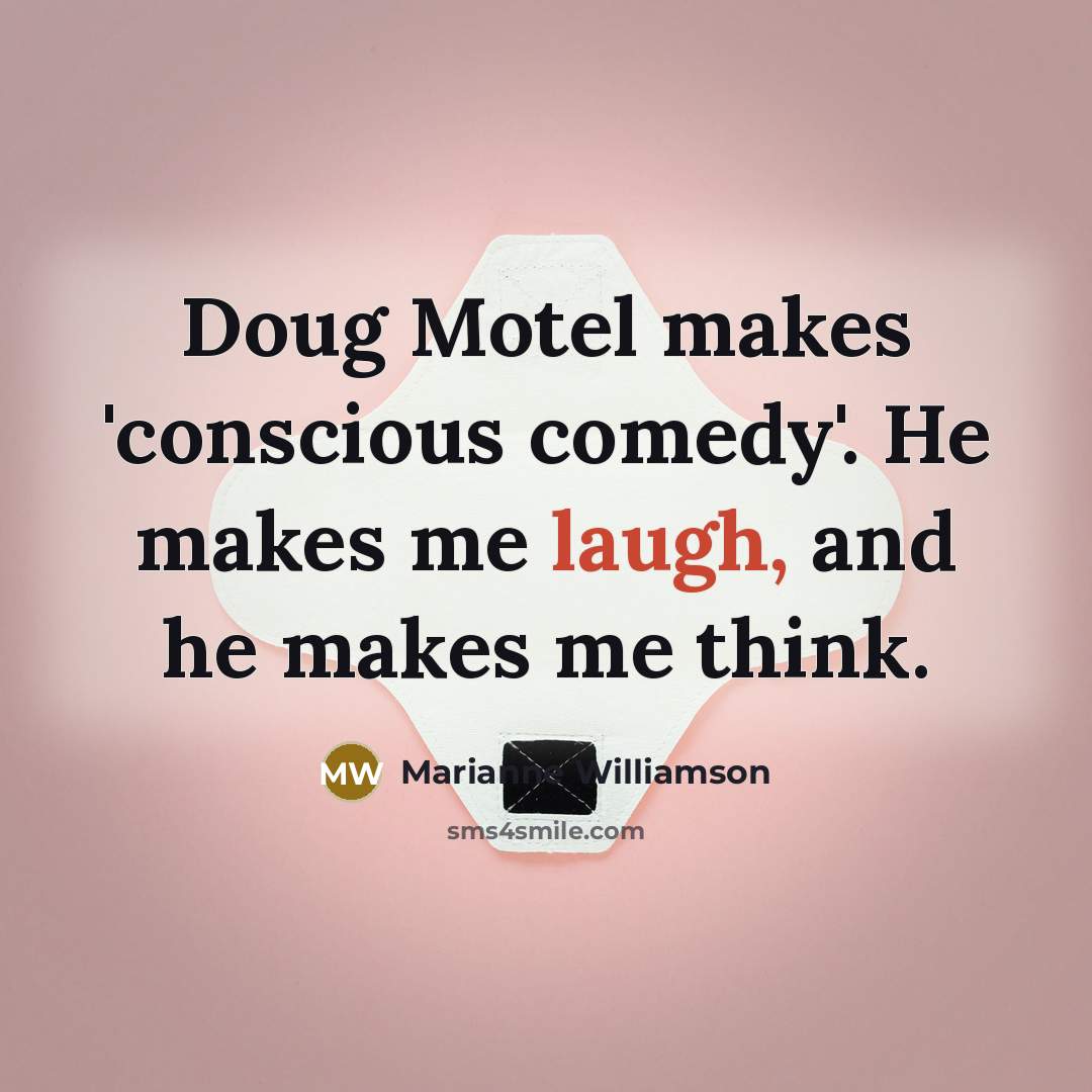 “Doug Motel makes 'conscious comedy'. He makes me laugh, and…” quote by Marianne Williamson