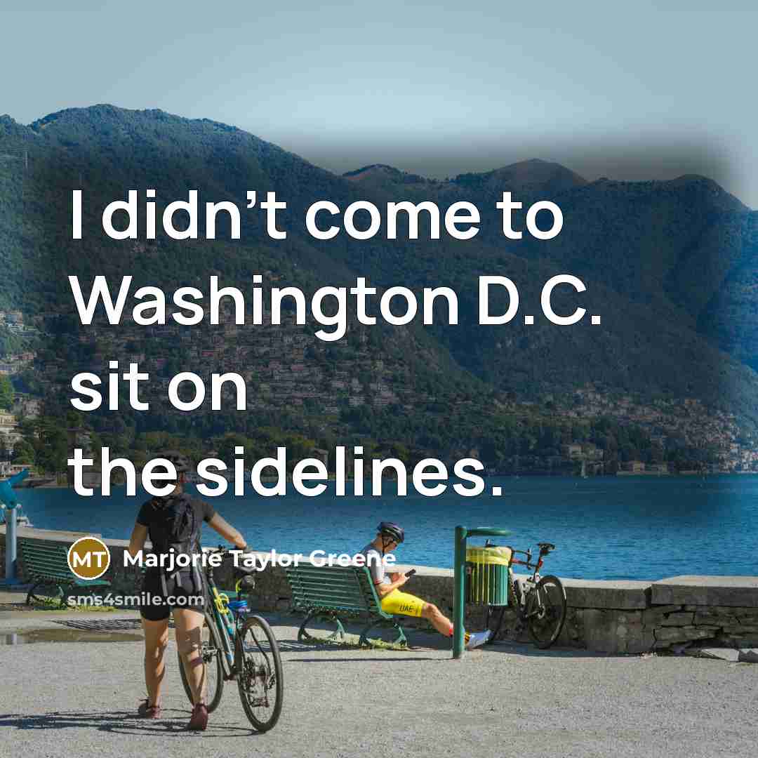“I didn't come to Washington D.C. sit on the sidelines.…” quote by Marjorie Taylor Greene