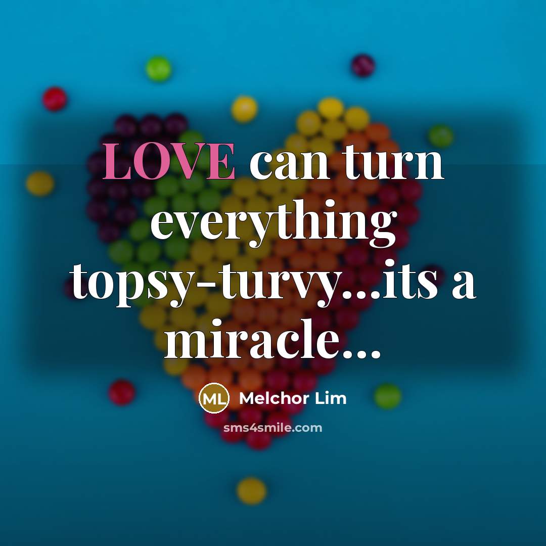 “LOVE can turn everything topsy-turvy....its a miracle....…” quote by Melchor Lim