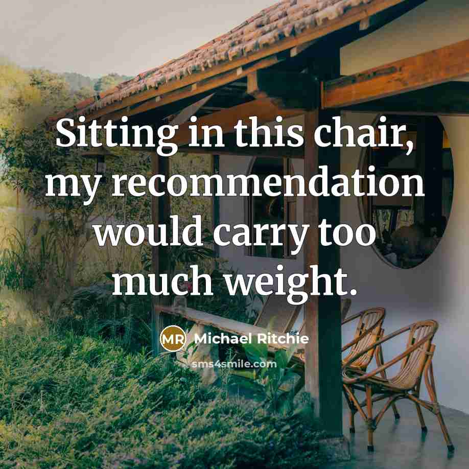 “Sitting in this chair, my recommendation would carry too much…” quote by Michael Ritchie