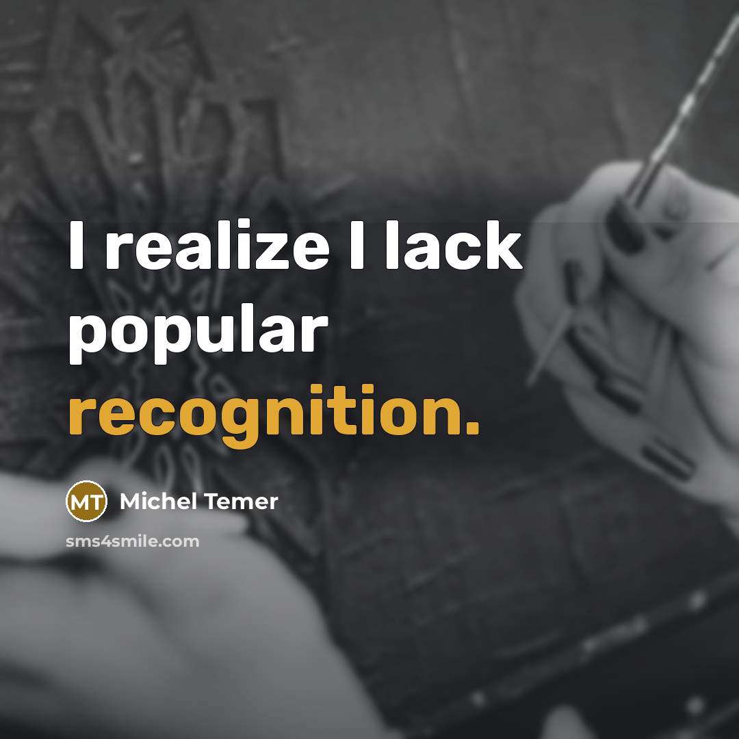 “I realize I lack popular recognition.…” quote by Michel Temer