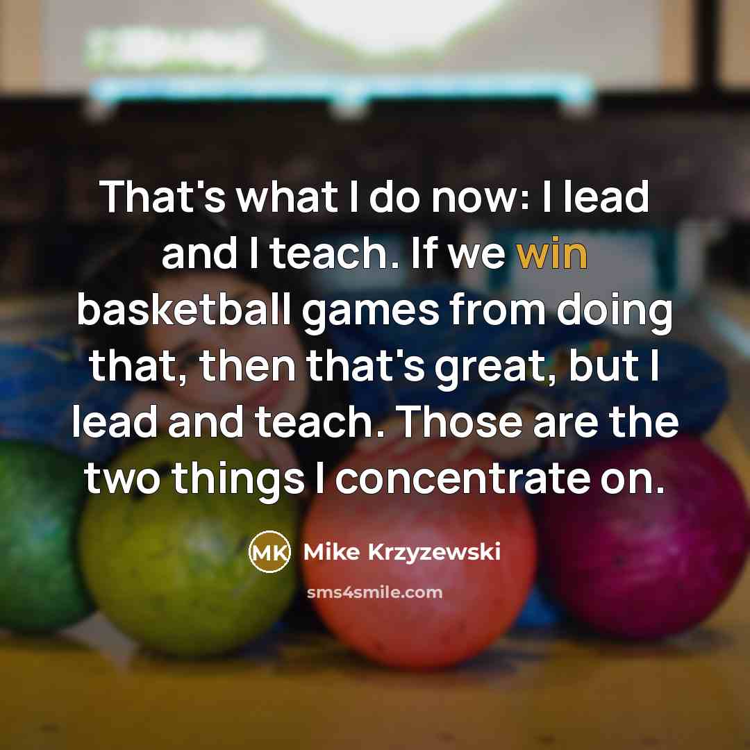 “That's what I do now: I lead and I teach.…” quote by Mike Krzyzewski