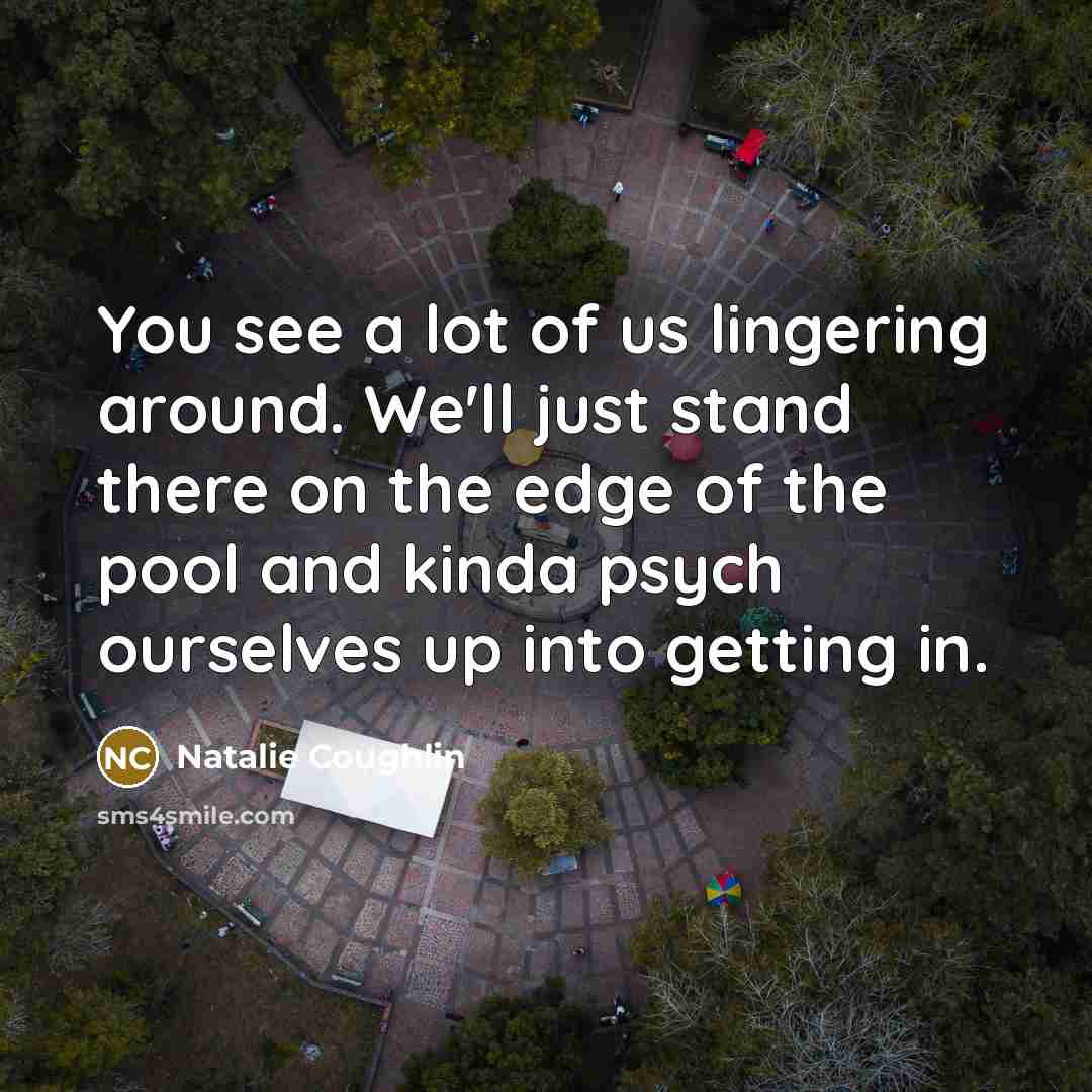 “You see a lot of us lingering around. We'll just…” quote by Natalie Coughlin