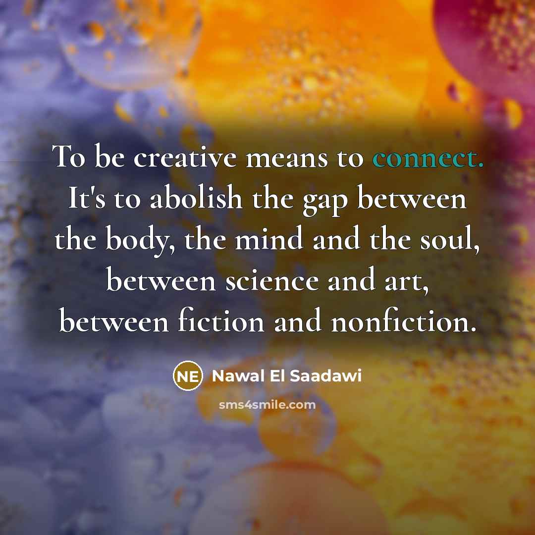 “To be creative means to connect. It's to abolish the…” quote by Nawal El Saadawi