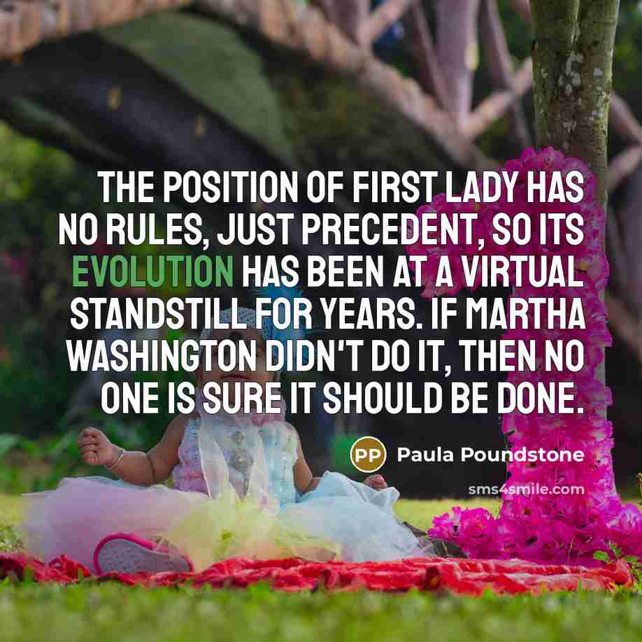 “The position of First Lady has no rules, just precedent,…” quote by Paula Poundstone