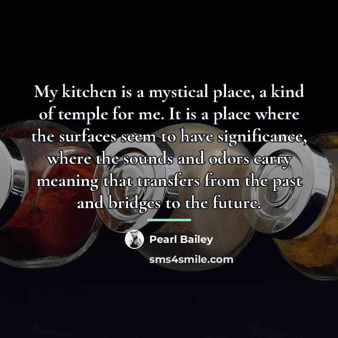 “My kitchen is a mystical place, a kind of temple…” quote by Pearl Bailey