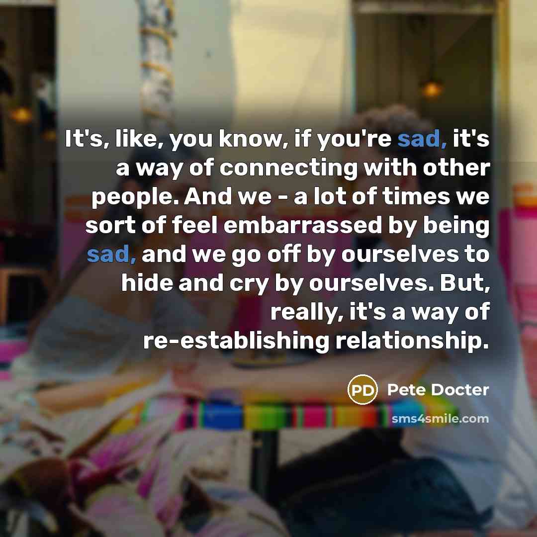 “It's, like, you know, if you're sad, it's a way…” quote by Pete Docter