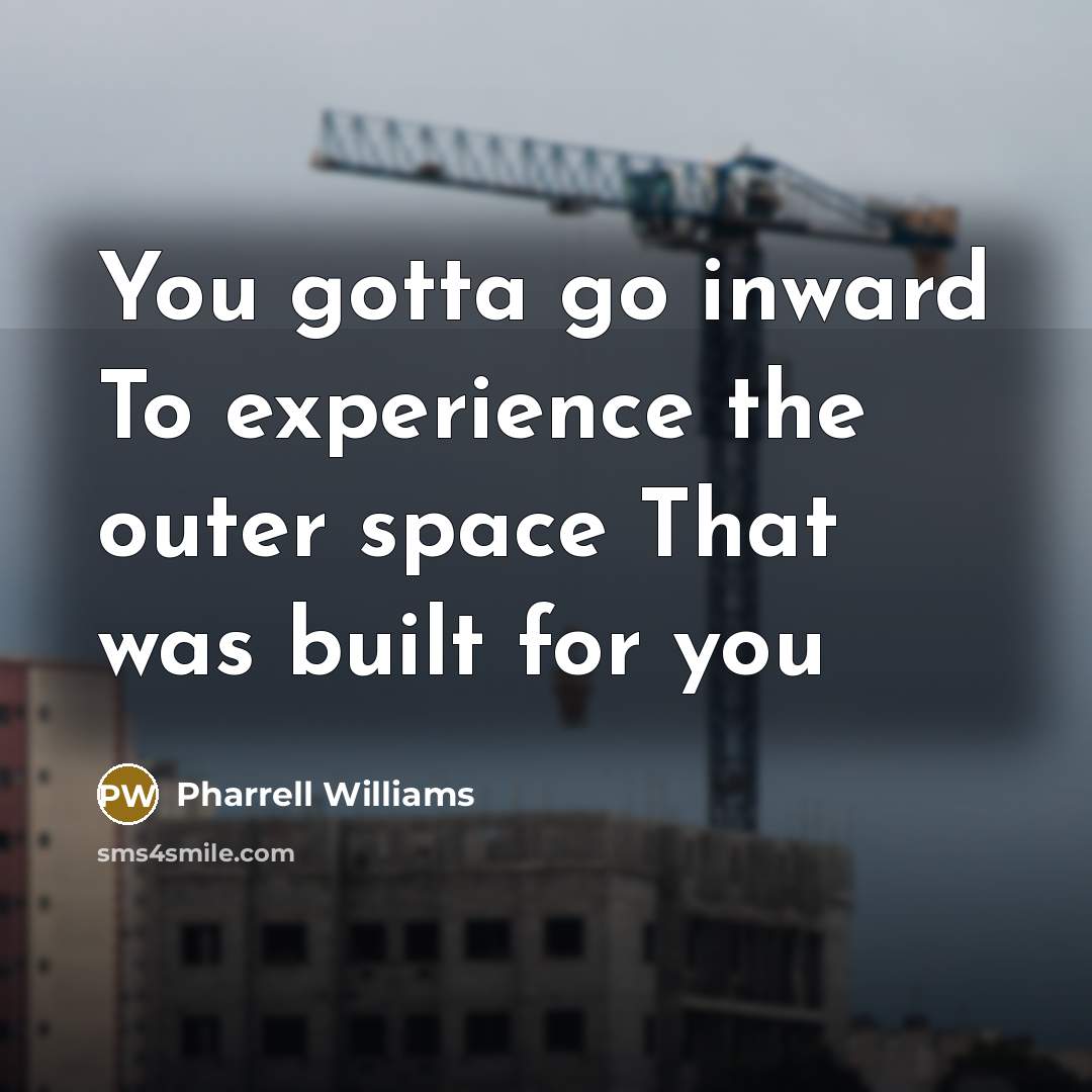 “You gotta go inward To experience the outer space That…” quote by Pharrell Williams