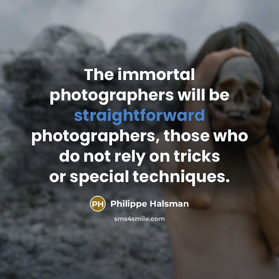 “The immortal photographers will be straightforward photographers, those who do…” quote by Philippe Halsman