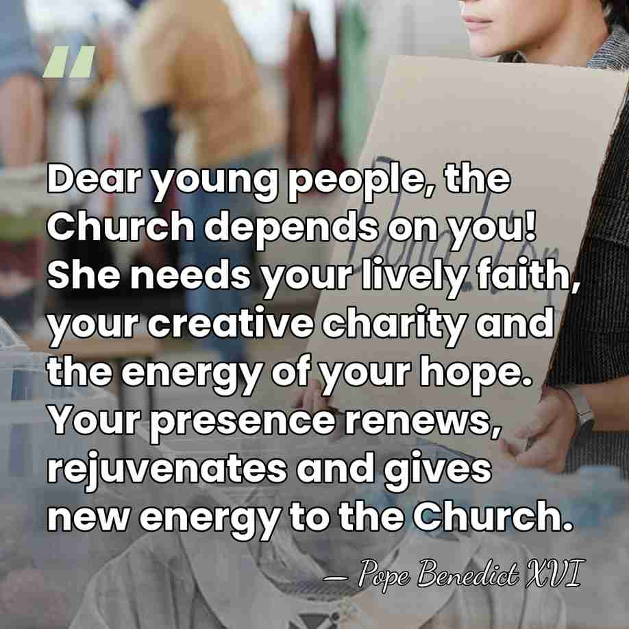 Dear young people, the Church depends on you! She needs your lively&hellip; - Pope Benedict XVI