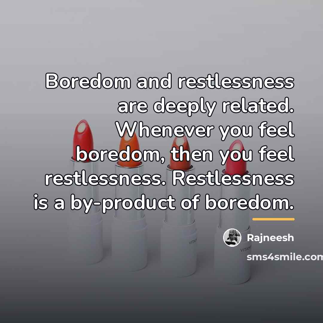 “Boredom and restlessness are deeply related. Whenever you feel boredom,…” quote by Rajneesh