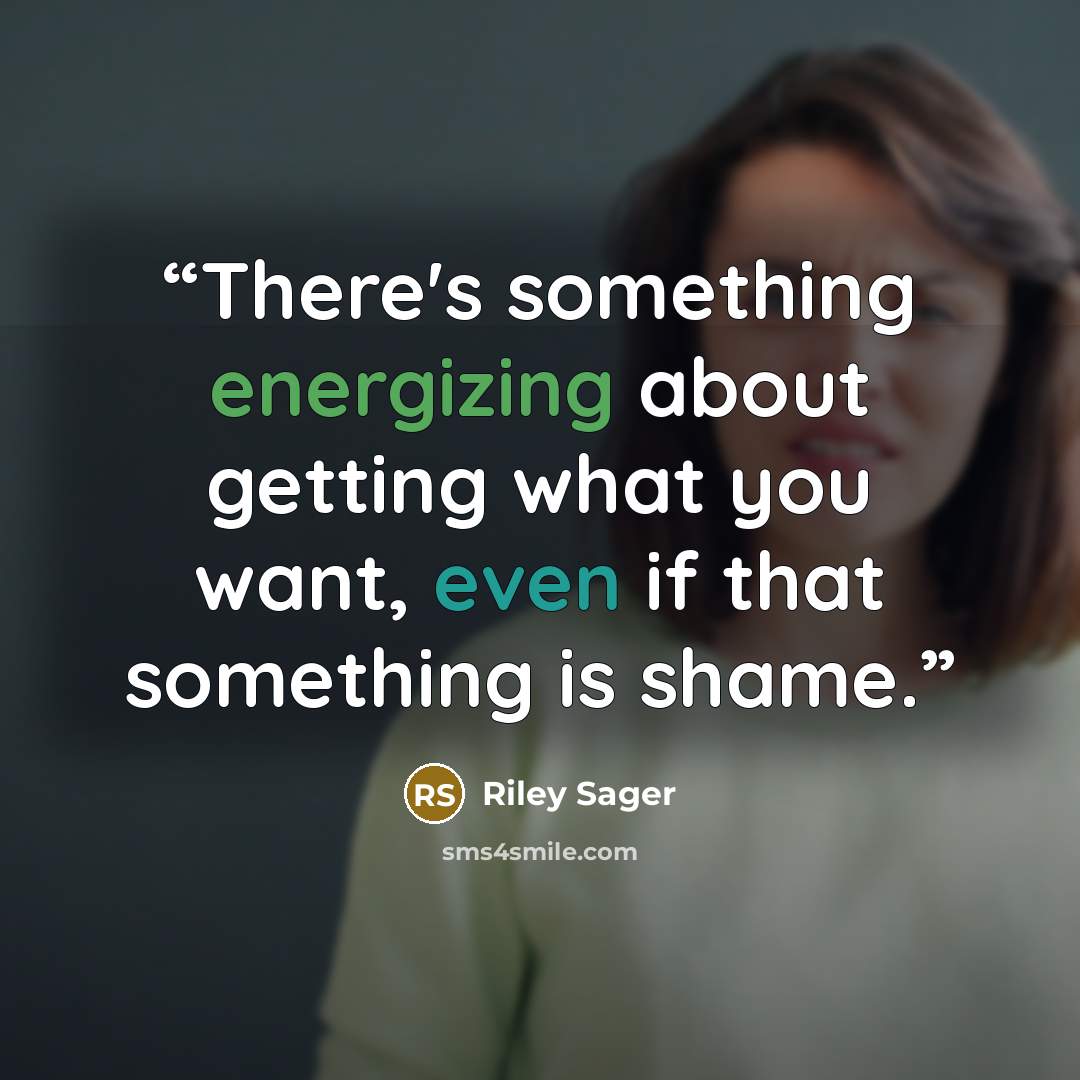 “There's something energizing about getting what you want, even if that something is shame.” quote by Riley Sager