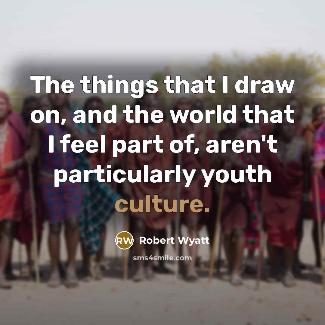 “The things that I draw on, and the world that…” quote by Robert Wyatt