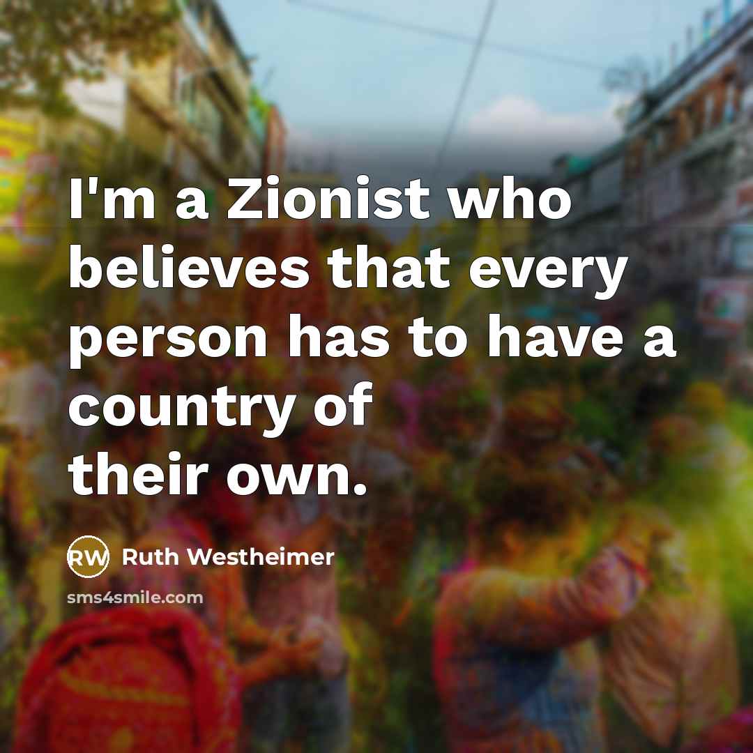 “I'm a Zionist who believes that every person has to…” quote by Ruth Westheimer