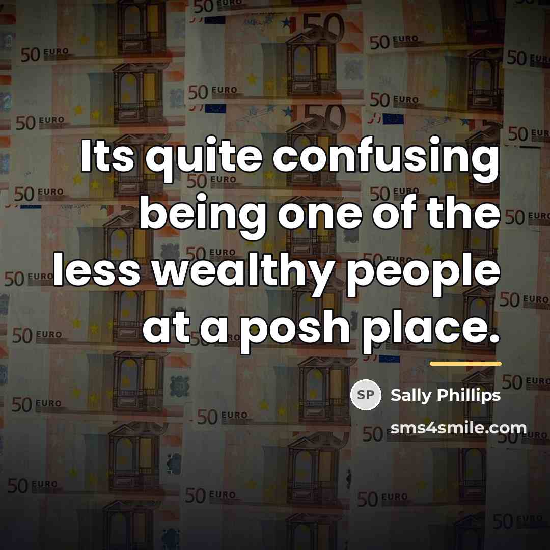 “Its quite confusing being one of the less wealthy people…” quote by Sally Phillips