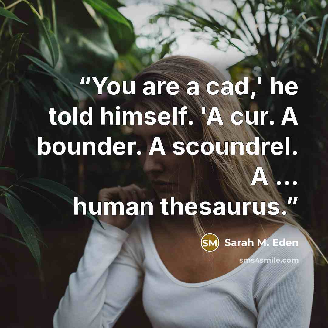 “You are a cad,' he told himself. 'A cur. A bounder. A scoundrel. A ... human thesaurus.” quote by Sarah M. Eden