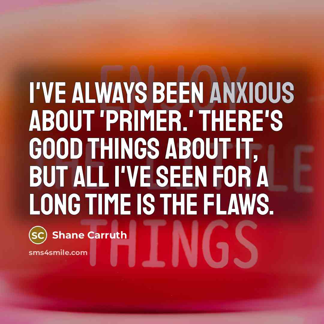 “I've always been anxious about 'Primer.' There's good things about…” quote by Shane Carruth