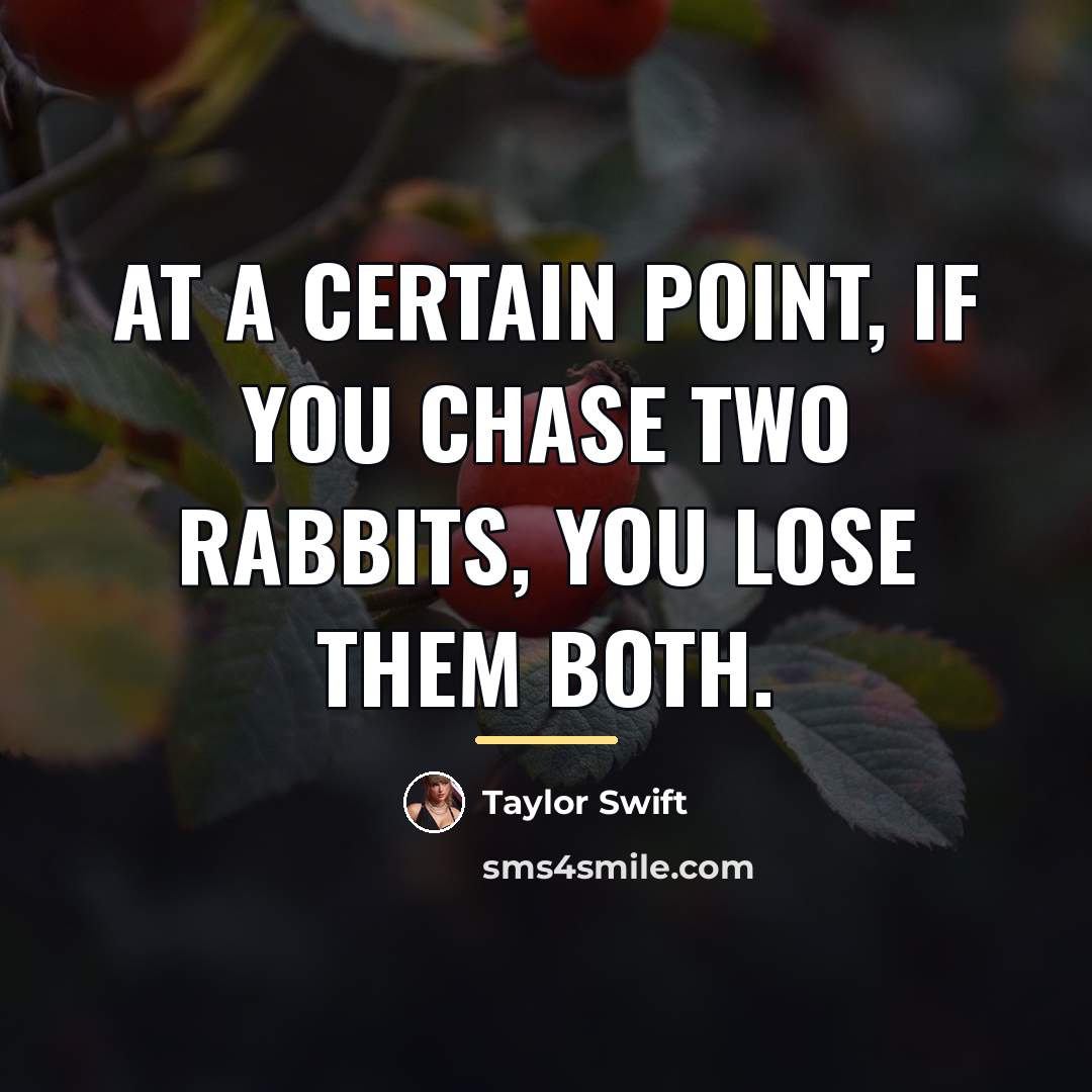 “At a certain point, if you chase two rabbits, you…” quote by Taylor Swift
