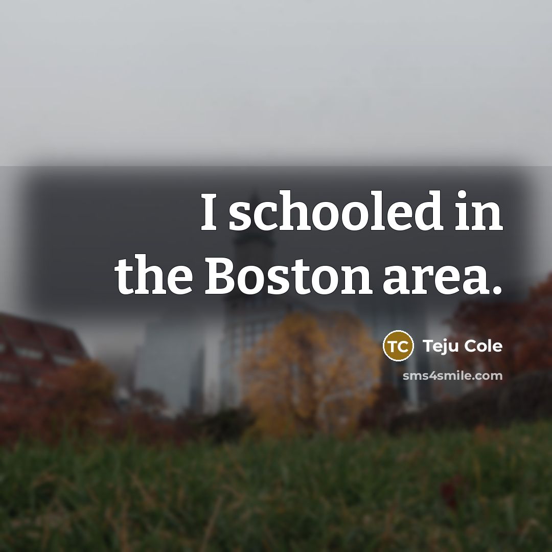 “I schooled in the Boston area.…” quote by Teju Cole
