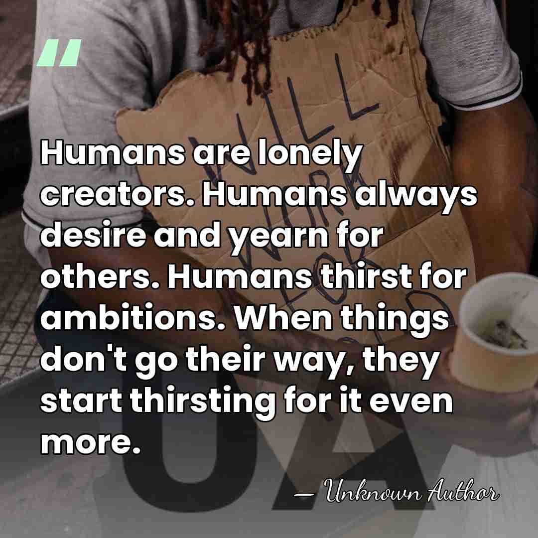 Humans are lonely creators. Humans always desire and yearn for others. Humans&hellip; - Unknown Author