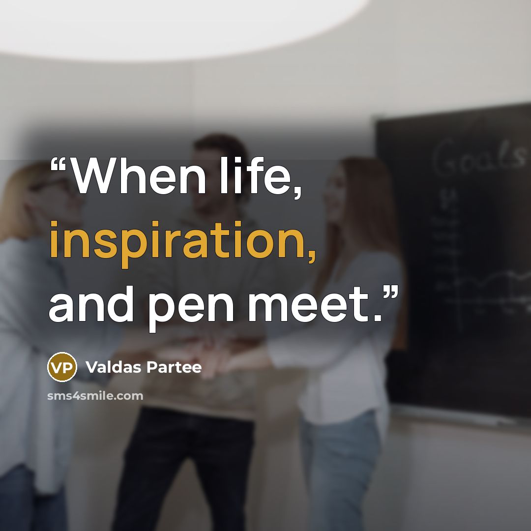“When life, inspiration, and pen meet.” quote by Valdas Partee
