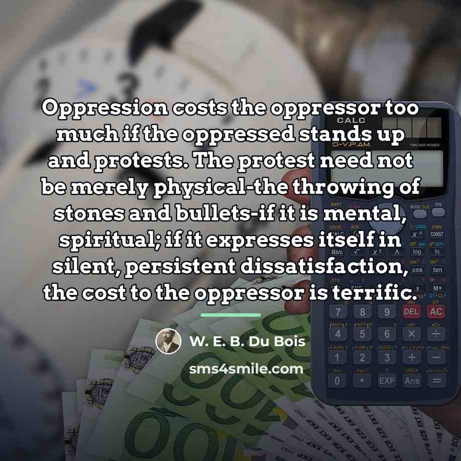 “Oppression costs the oppressor too much if the oppressed stands…” quote by W. E. B. Du Bois
