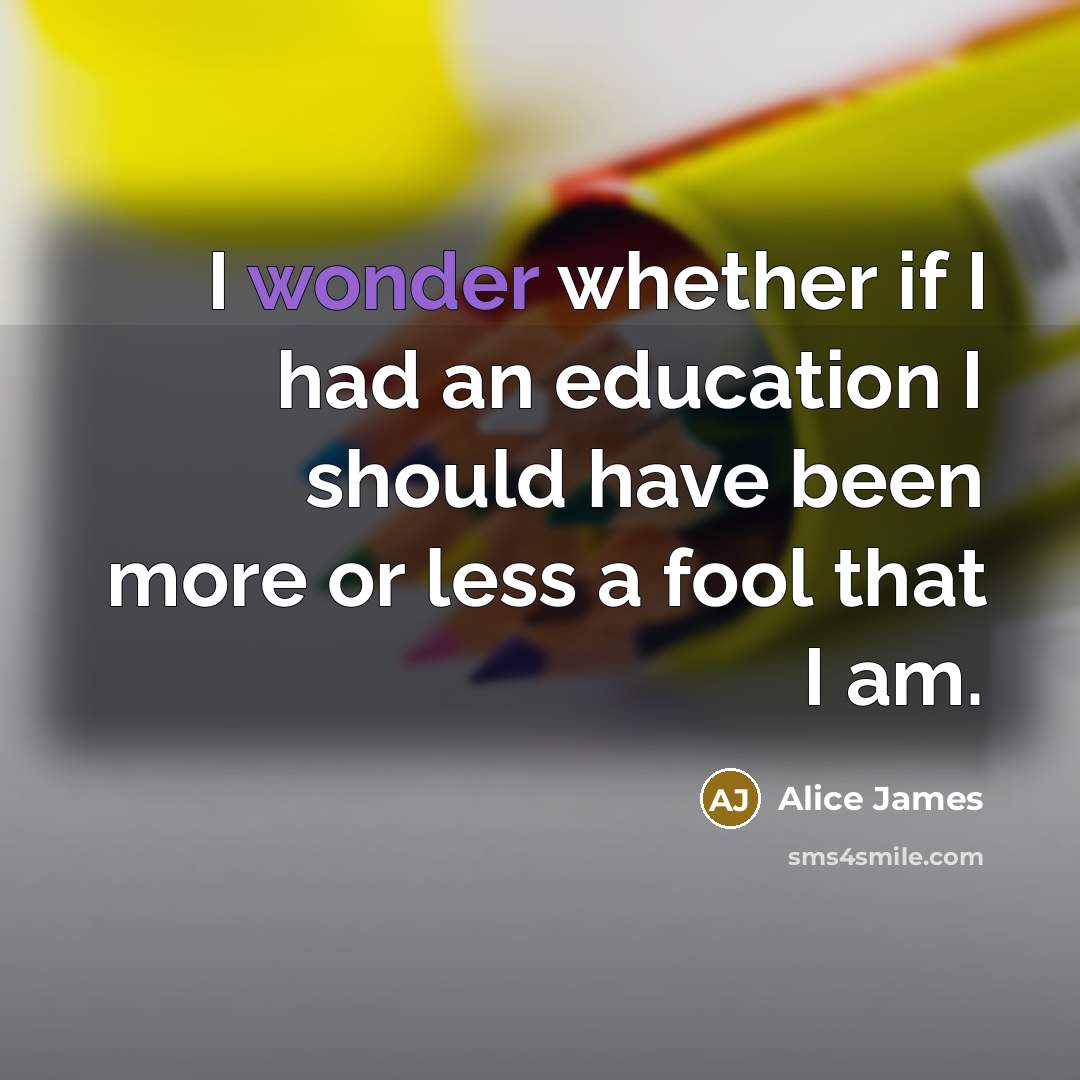 “I wonder whether if I had an education I should…” quote by Alice James