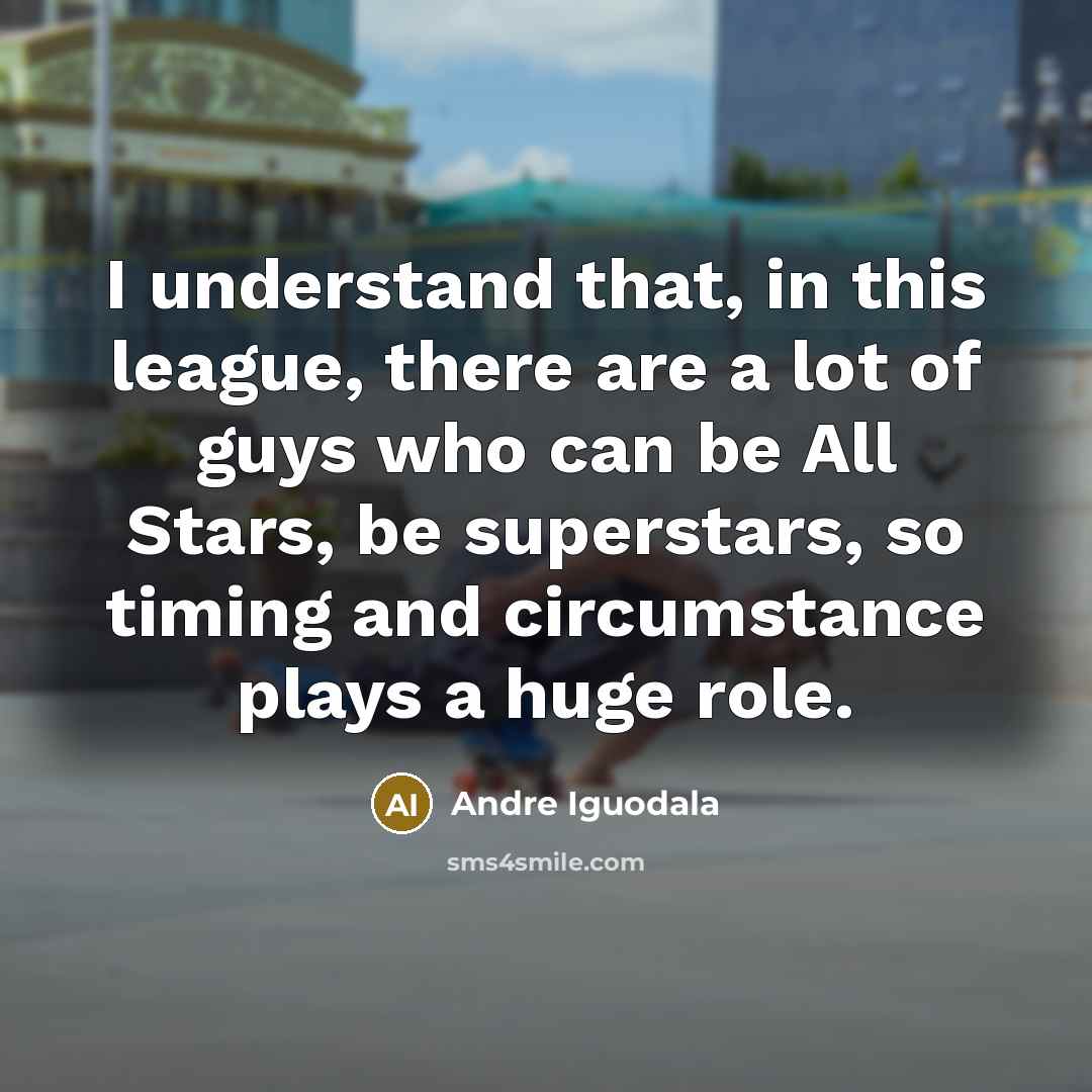 “I understand that, in this league, there are a lot of guys who can be All Stars, be superstars, so timing and circumstance plays a huge role.” quote by Andre Iguodala