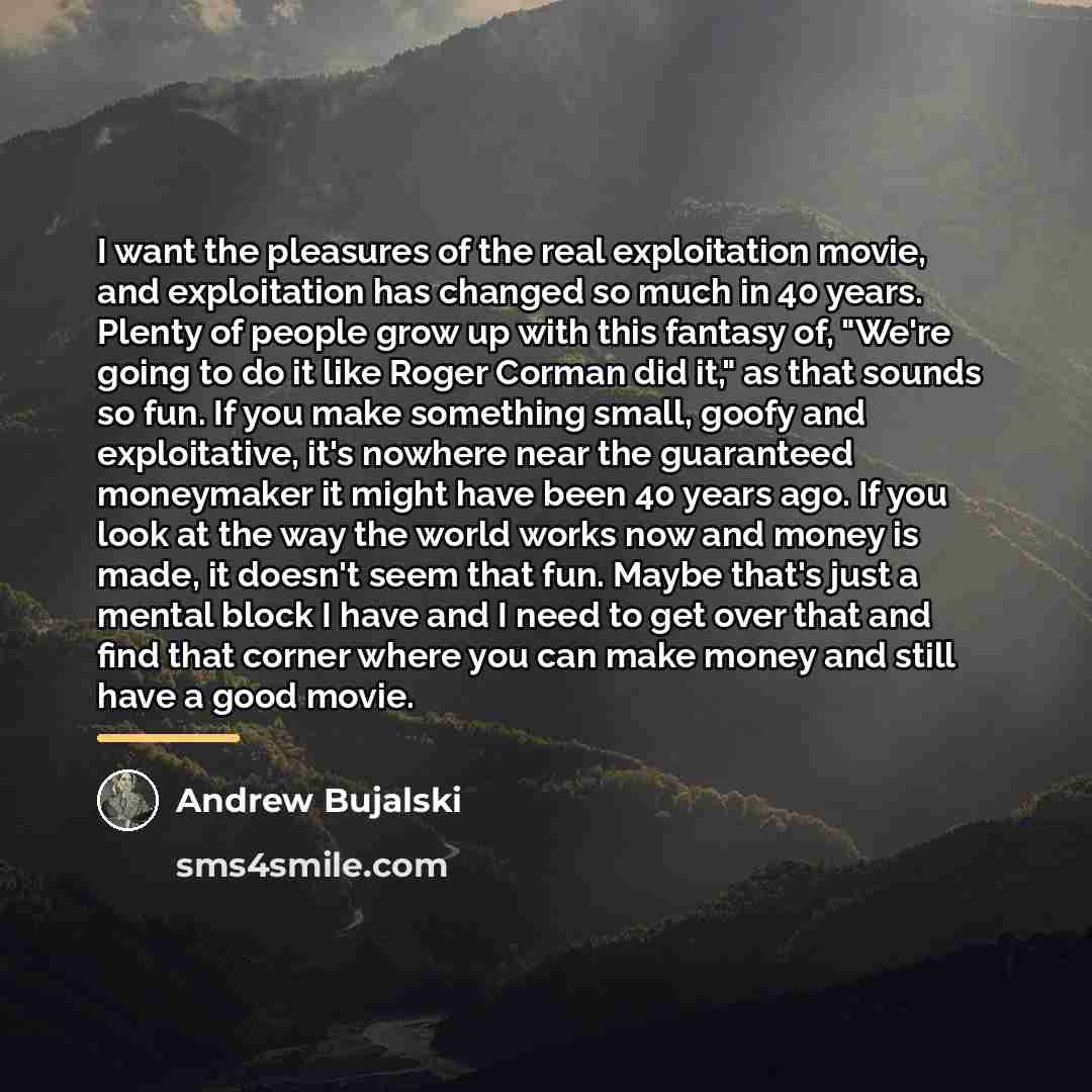 “I want the pleasures of the real exploitation movie, and…” quote by Andrew Bujalski