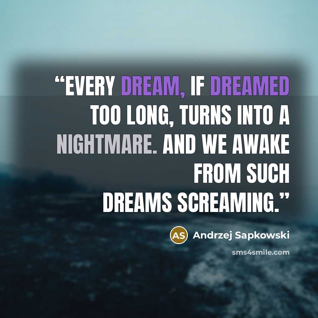 “every dream, if dreamed too long, turns into a nightmare. And we awake from such dreams screaming.” quote by Andrzej Sapkowski