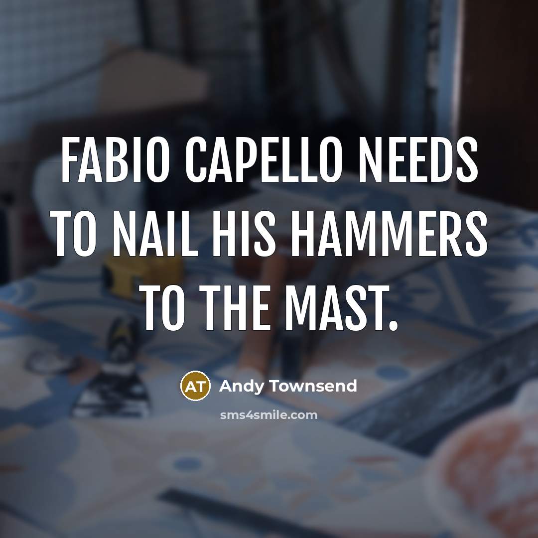 “Fabio Capello needs to nail his hammers to the mast.” quote by Andy Townsend