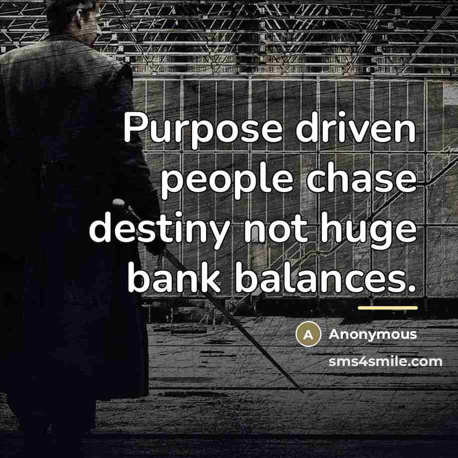 “Purpose driven people chase destiny not huge bank balances.…” quote by Anonymous