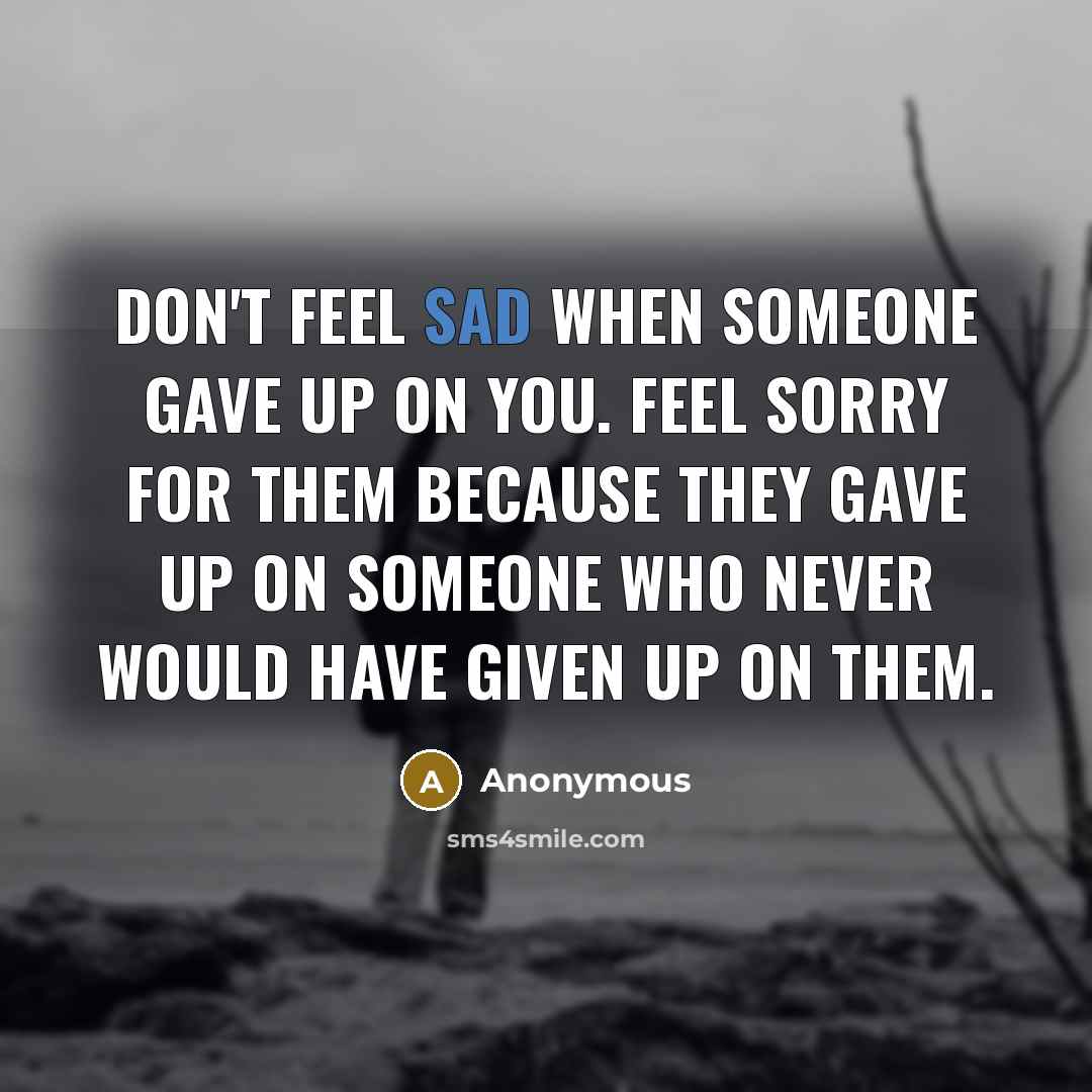 “Don't feel sad when someone gave up on you. Feel…” quote by Anonymous