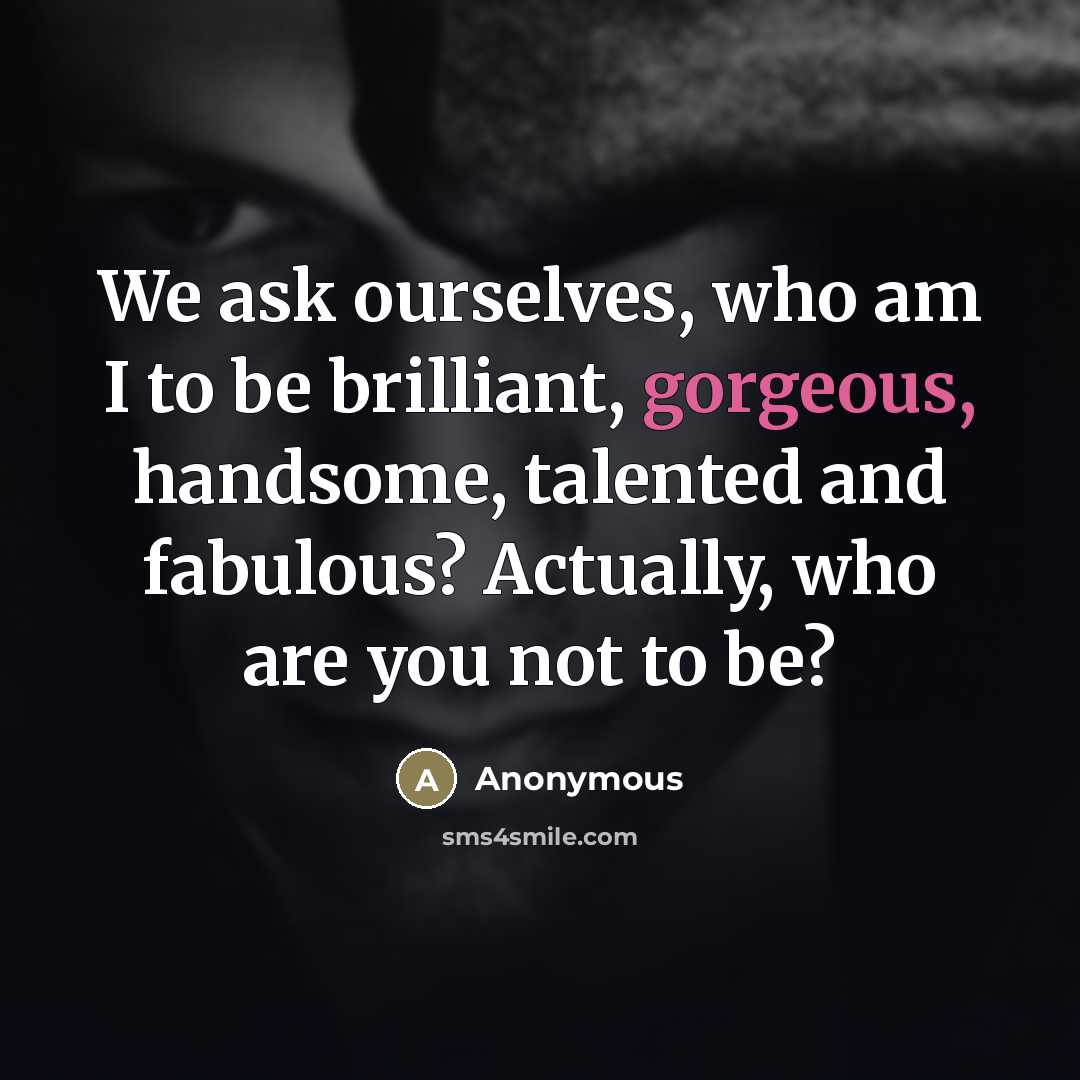 “We ask ourselves, who am I to be brilliant, gorgeous,…” quote by Anonymous