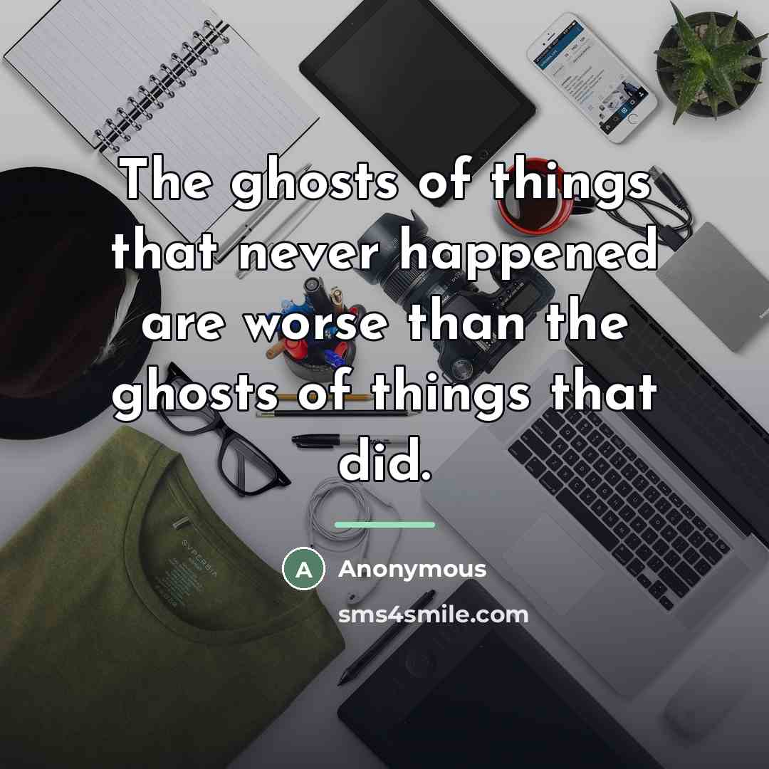 “The ghosts of things that never happened are worse than…” quote by Anonymous