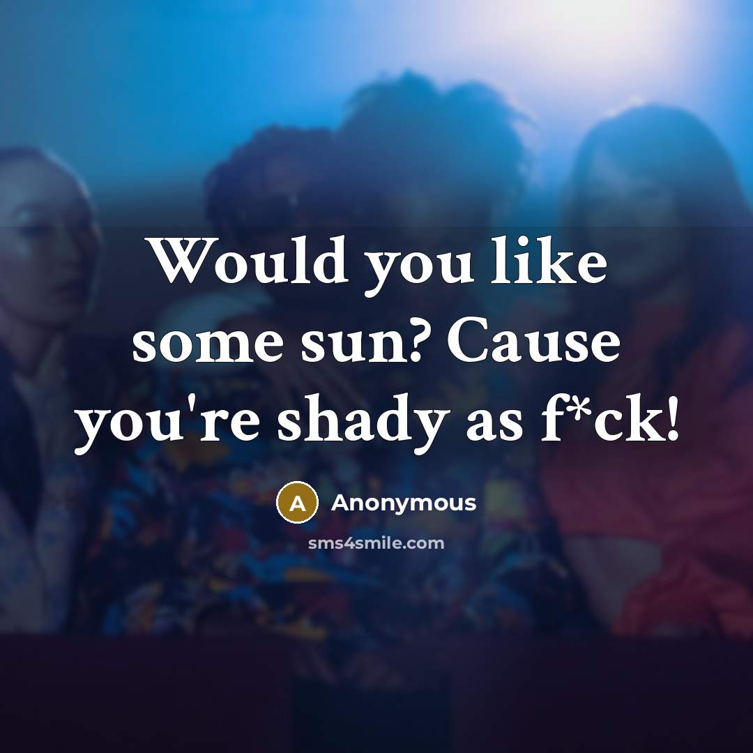 “Would you like some sun? Cause you're shady as f*ck!…” quote by Anonymous