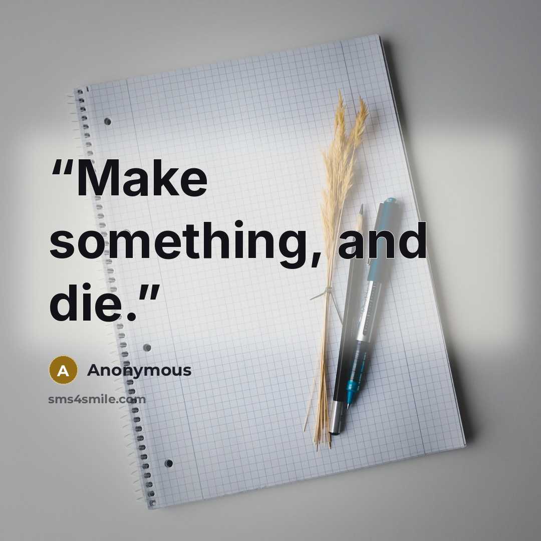 “Make something, and die.” quote by Anonymous