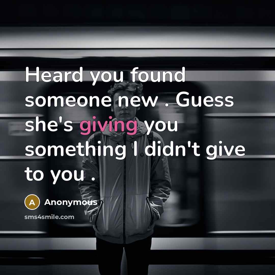 “Heard you found someone new . Guess she's giving you…” quote by Anonymous
